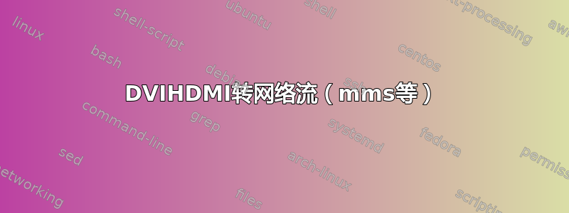 DVIHDMI转网络流（mms等）