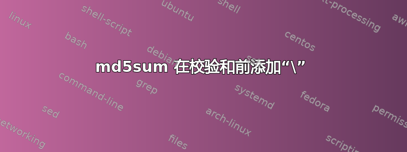 md5sum 在校验和前添加“\”