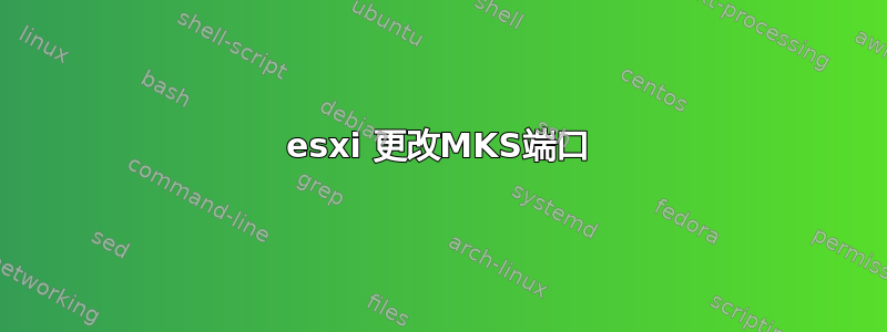 esxi 更改MKS端口