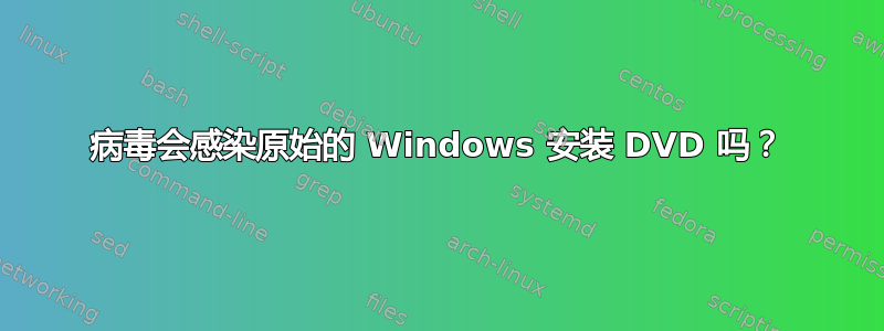 病毒会感染原始的 Windows 安装 DVD 吗？