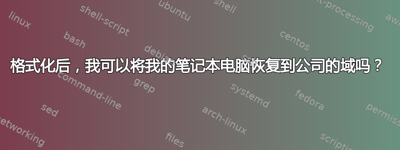 格式化后，我可以将我的笔记本电脑恢复到公司的域吗？