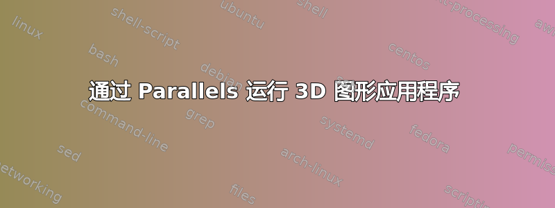 通过 Parallels 运行 3D 图形应用程序