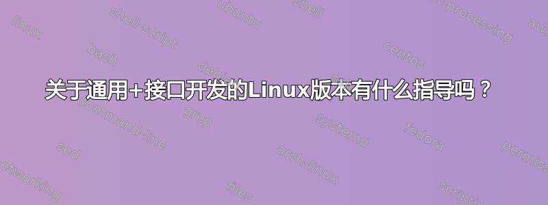 关于通用+接口开发的Linux版本有什么指导吗？