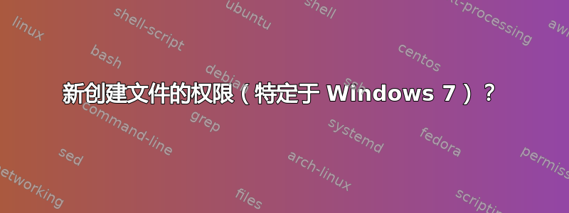 新创建文件的权限（特定于 Windows 7）？