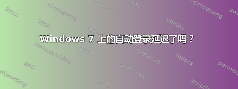 Windows 7 上的自动登录延迟了吗？