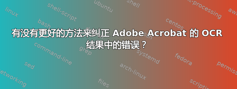 有没有更好的方法来纠正 Adob​​e Acrobat 的 OCR 结果中的错误？