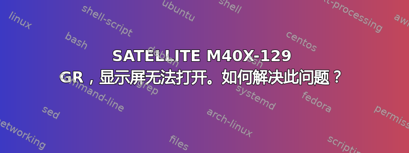 SATELLITE M40X-129 GR，显示屏无法打开。如何解决此问题？