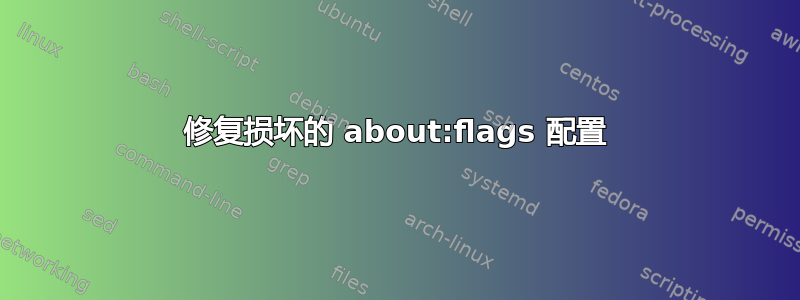 修复损坏的 about:flags 配置