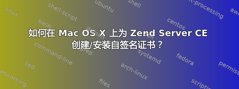 如何在 Mac OS X 上为 Zend Server CE 创建/安装自签名证书？