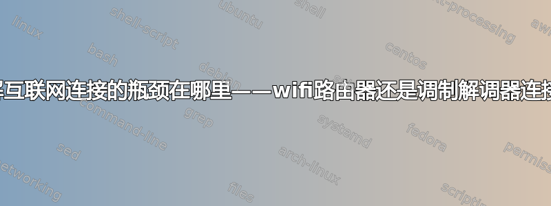 了解互联网连接的瓶颈在哪里——wifi路由器还是调制解调器连接？