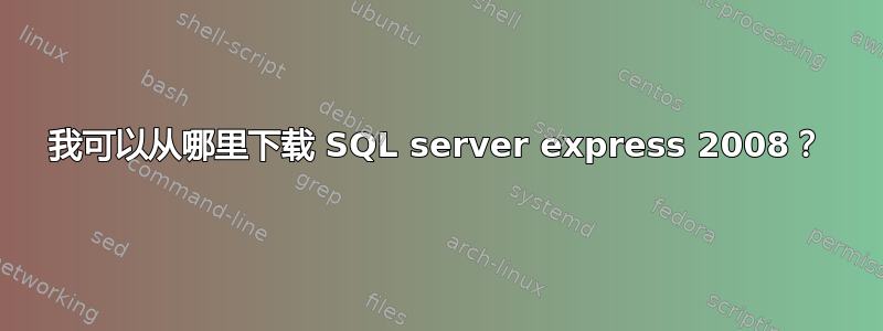 我可以从哪里下载 SQL server express 2008？