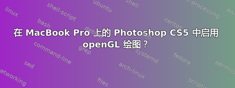 在 MacBook Pro 上的 Photoshop CS5 中启用 openGL 绘图？