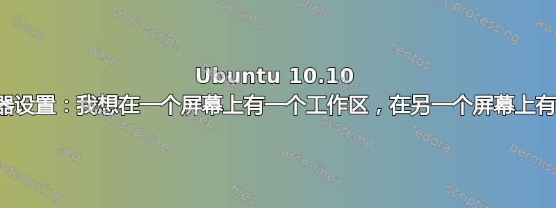 Ubuntu 10.10 中的双显示器设置：我想在一个屏幕上有一个工作区，在另一个屏幕上有一个工作区