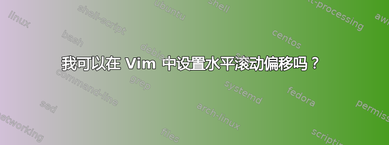 我可以在 Vim 中设置水平滚动偏移吗？