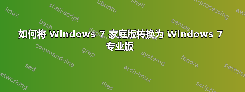 如何将 Windows 7 家庭版转换为 Windows 7 专业版 