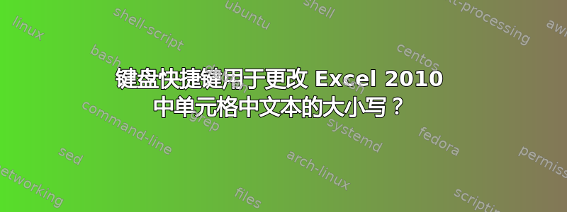 键盘快捷键用于更改 Excel 2010 中单元格中文本的大小写？