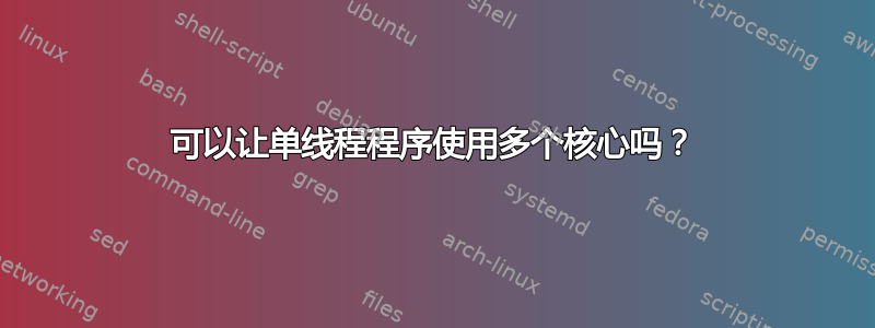 可以让单线程程序使用多个核心吗？