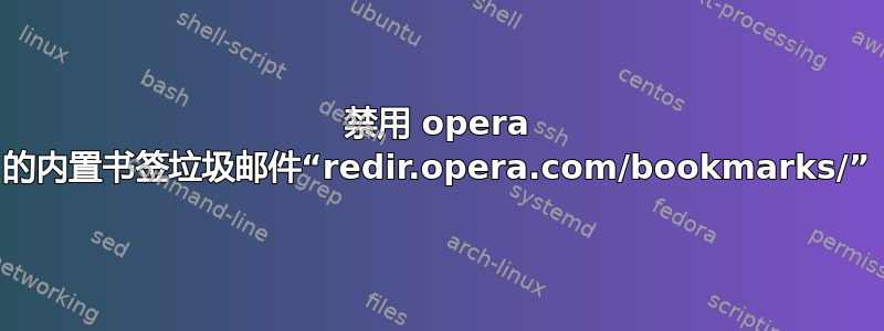 禁用 opera 的内置书签垃圾邮件“redir.opera.com/bookmarks/”