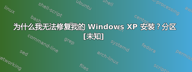 为什么我无法修复我的 Windows XP 安装？分区 [未知] 