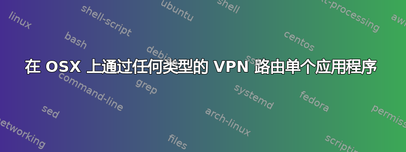 在 OSX 上通过任何类型的 VPN 路由单个应用程序