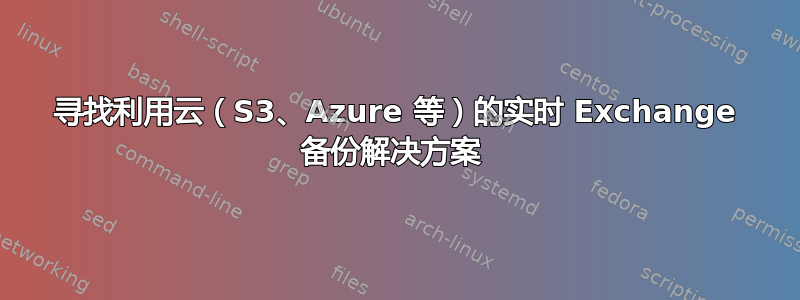 寻找利用云（S3、Azure 等）的实时 Exchange 备份解决方案 