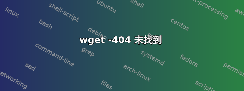 wget -404 未找到