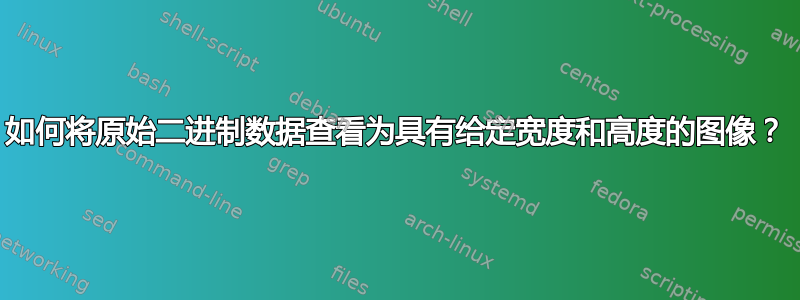 如何将原始二进制数据查看为具有给定宽度和高度的图像？