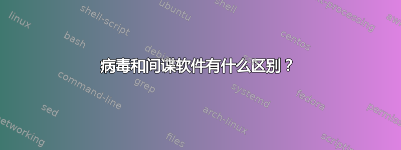 病毒和间谍软件有什么区别？