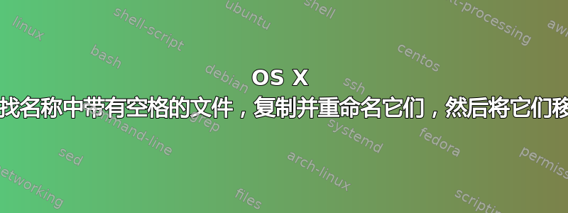 OS X (Unix、Linux)：查找名称中带有空格的文件，复制并重命名它们，然后将它们移动到单独的文件夹中