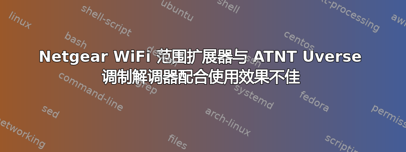 Netgear WiFi 范围扩展器与 ATNT Uverse 调制解调器配合使用效果不佳