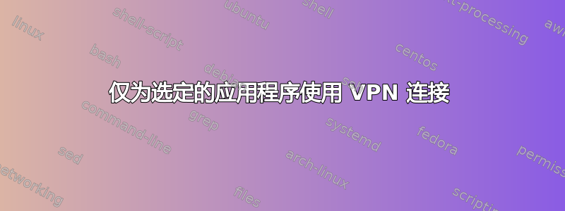 仅为选定的应用程序使用 VPN 连接