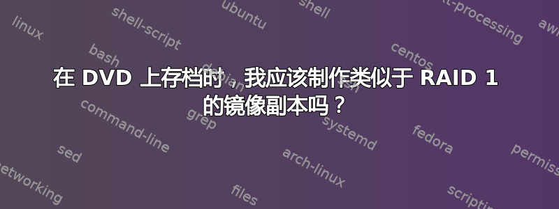 在 DVD 上存档时，我应该制作类似于 RAID 1 的镜像副本吗？