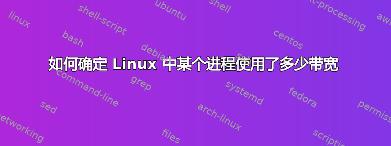 如何确定 Linux 中某个进程使用了​​多少带宽