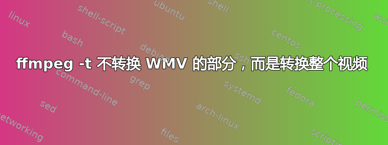 ffmpeg -t 不转换 WMV 的部分，而是转换整个视频