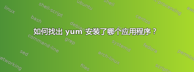 如何找出 yum 安装了哪个应用程序？