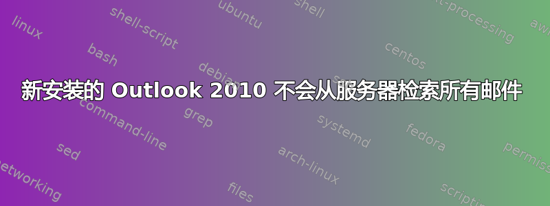 新安装的 Outlook 2010 不会从服务器检索所有邮件