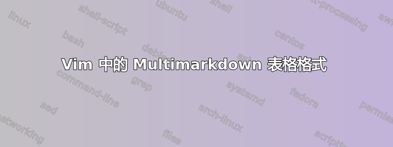 Vim 中的 Multimarkdown 表格格式