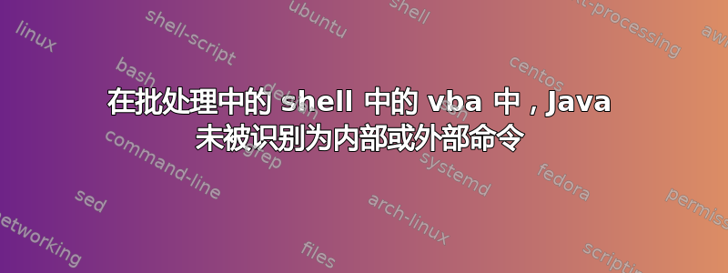 在批处理中的 shell 中的 vba 中，Java 未被识别为内部或外部命令