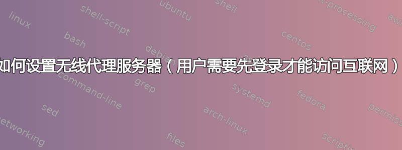 如何设置无线代理服务器（用户需要先登录才能访问互联网）