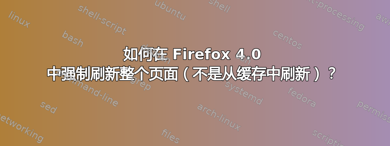 如何在 Firefox 4.0 中强制刷新整个页面（不是从缓存中刷新）？