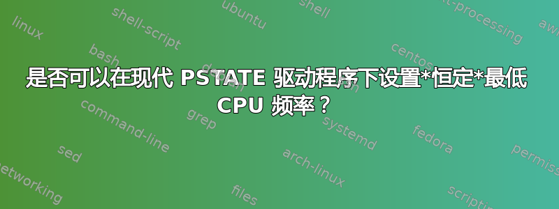 是否可以在现代 PSTATE 驱动程序下设置*恒定*最低 CPU 频率？