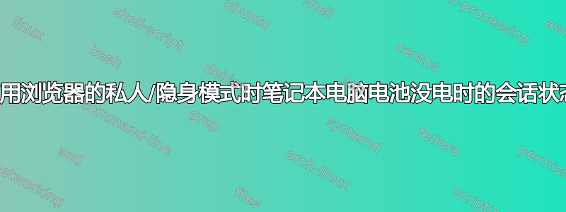 使用浏览器的私人/隐身模式时笔记本电脑电池没电时的会话状态