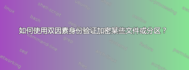 如何使用双因素身份验证加密某些文件或分区？