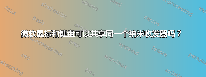 微软鼠标和键盘可以共享同一个纳米收发器吗？