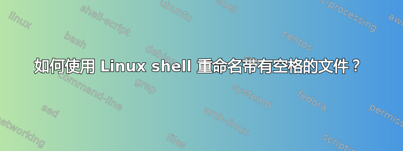 如何使用 Linux shell 重命名带有空格的文件？