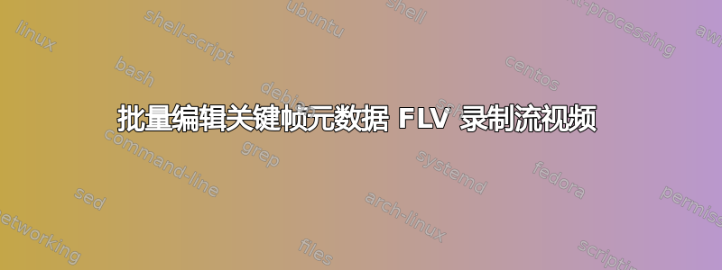 批量编辑关键帧元数据 FLV 录制流视频