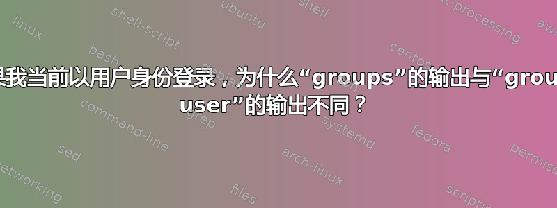 如果我当前以用户身份登录，为什么“groups”的输出与“groups user”的输出不同？