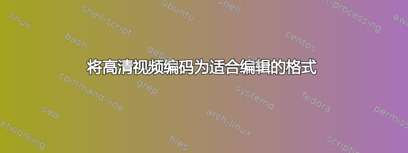 将高清视频编码为适合编辑的格式