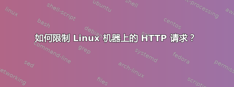 如何限制 Linux 机器上的 HTTP 请求？