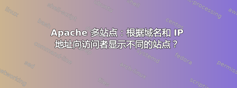 Apache 多站点：根据域名和 IP 地址向访问者显示不同的站点？